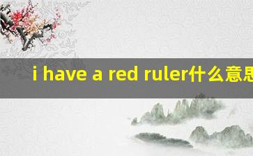 i have a red ruler什么意思